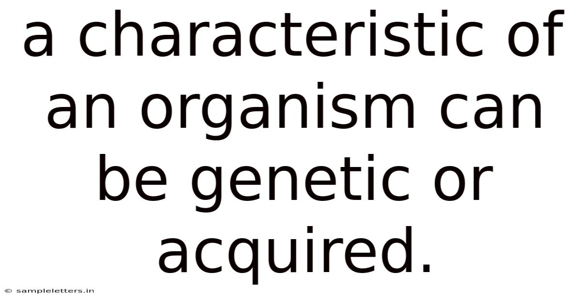 A Characteristic Of An Organism Can Be Genetic Or Acquired.