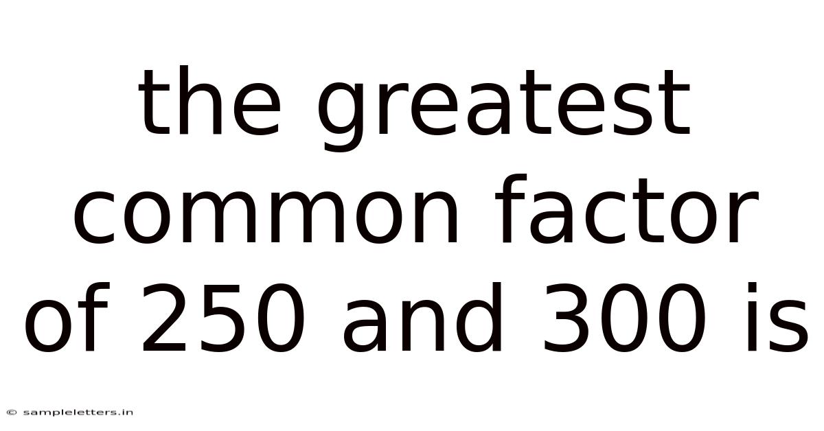The Greatest Common Factor Of 250 And 300 Is