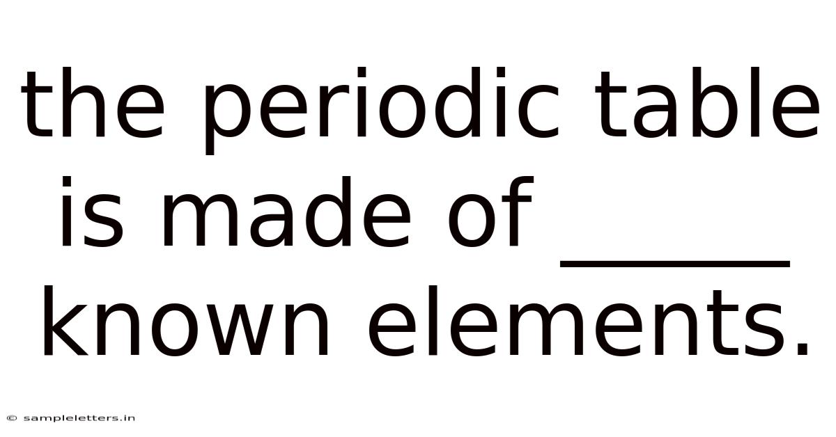 The Periodic Table Is Made Of _____ Known Elements.
