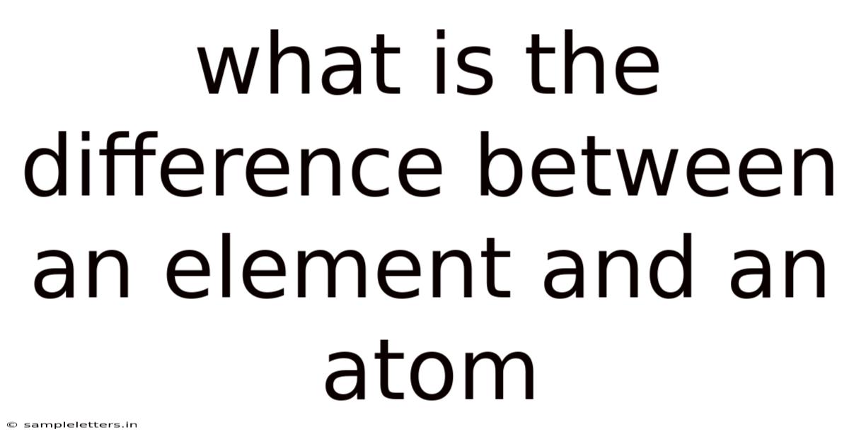 What Is The Difference Between An Element And An Atom